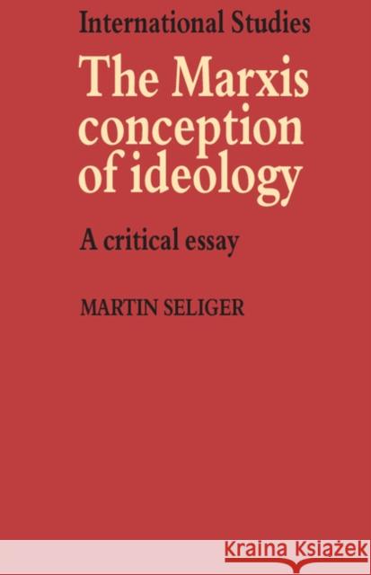 The Marxist Conception of Ideology: A Critical Essay Seliger, Martin 9780521296250