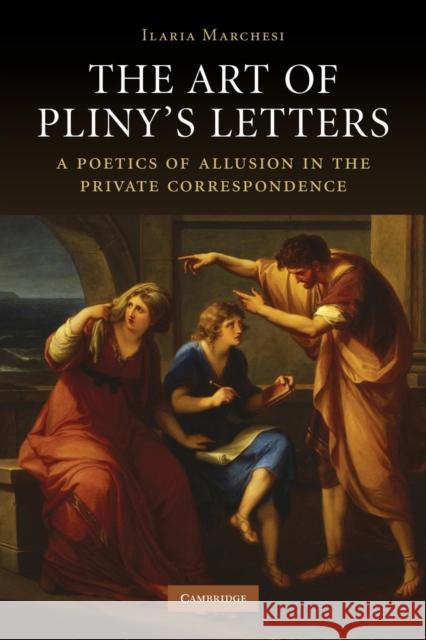 The Art of Pliny's Letters: A Poetics of Allusion in the Private Correspondence Marchesi, Ilaria 9780521296977 Cambridge University Press
