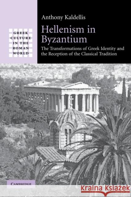 Hellenism in Byzantium: The Transformations of Greek Identity and the Reception of the Classical Tradition Kaldellis, Anthony 9780521297295 Cambridge University Press