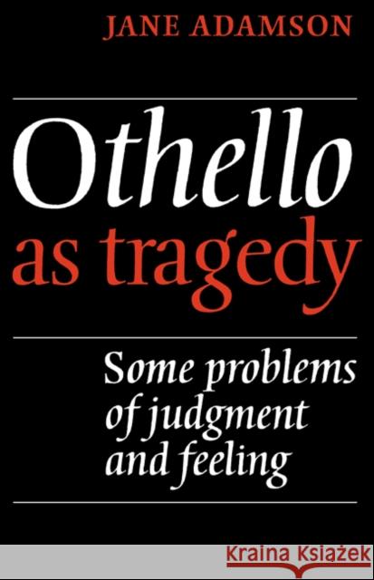 Othello as Tragedy: Some Problems of Judgement and Feeling Adamson, Jane 9780521297608 Cambridge University Press