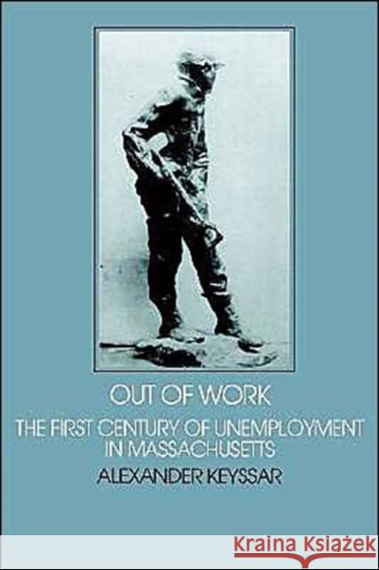 Out of Work: The First Century of Unemployment in Massachusetts Keyssar, Alexander 9780521297677 Cambridge University Press