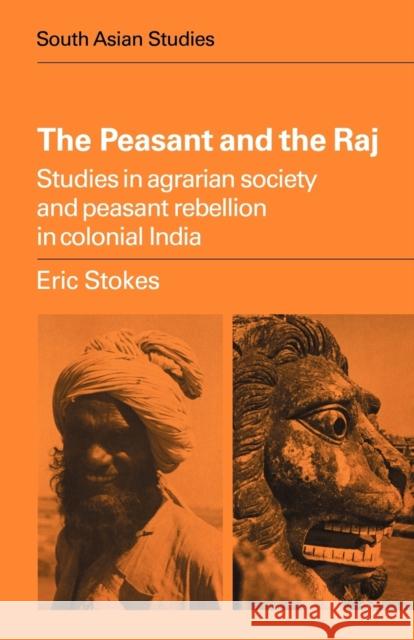 The Peasant and the Raj: Studies in Agrarian Society and Peasant Rebellion in Colonial India Stokes, Eric 9780521297707 Cambridge University Press