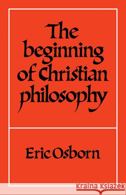 The Beginning of Christian Philosophy E. F. Osborn Eric F. Osborn 9780521298551