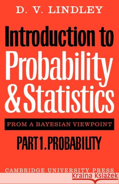 Introduction to Probability and Statistics from a Bayesian Viewpoint, Part 1, Probability Dennis V. Lindley D. V. Lindley D. V. Lindley 9780521298674 Cambridge University Press