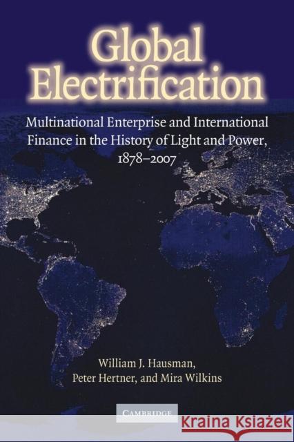 Global Electrification: Multinational Enterprise and International Finance in the History of Light and Power, 1878-2007 Hausman, William J. 9780521299008 Cambridge University Press