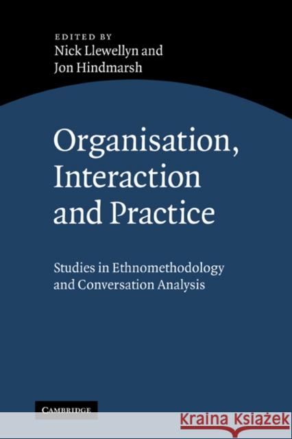 Organisation, Interaction and Practice: Studies of Ethnomethodology and Conversation Analysis Llewellyn, Nick 9780521300285 Cambridge University Press