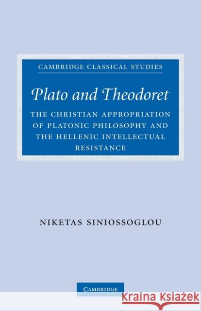 Plato and Theodoret: The Christian Appropriation of Platonic Philosophy and the Hellenic Intellectual Resistance Siniossoglou, Niketas 9780521300650 Cambridge University Press