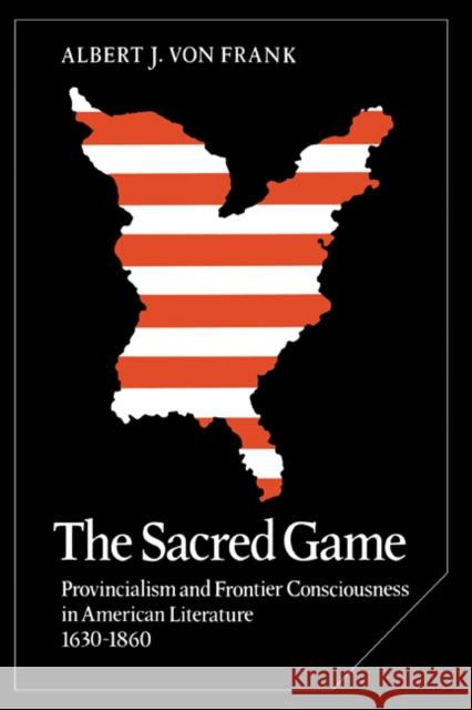 The Sacred Game: Provincialism and Frontier Consciousness in American Literature, 1630-1860 Frank, Albert J. Von 9780521301596 Cambridge University Press