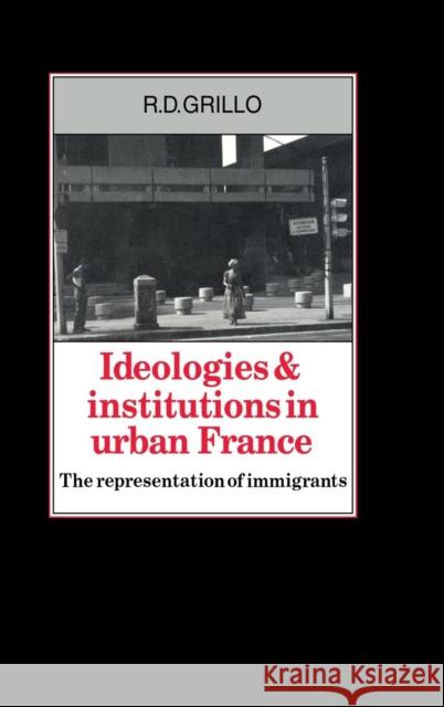 Ideologies and Institutions in Urban France: The Representation of Immigrants Grillo, R. D. 9780521301794 CAMBRIDGE UNIVERSITY PRESS