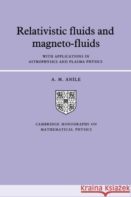 Relativistic Fluids and Magneto-Fluids: With Applications in Astrophysics and Plasma Physics Anile, Angelo Marcello 9780521304061