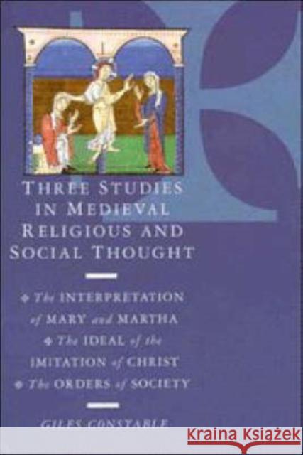 Three Studies in Medieval Religious and Social Thought: The Interpretation of Mary and Martha, the Ideal of the Imitation of Christ, the Orders of Soc Constable, Giles 9780521305150 Cambridge University Press
