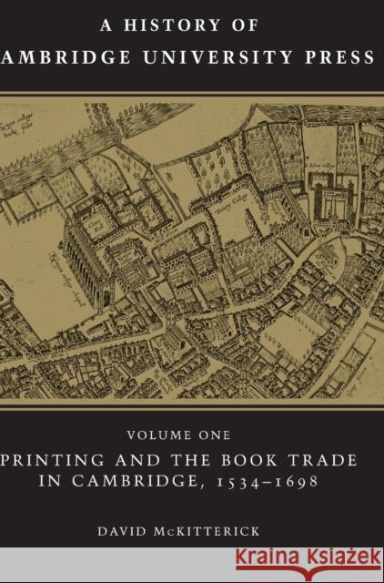 A History of Cambridge University Press: Volume 1, Printing and the Book Trade in Cambridge, 1534-1698 David McKitterick 9780521308014 Cambridge University Press