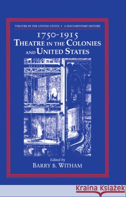 Theatre in the United States: Volume 1, 1750-1915: Theatre in the Colonies and the United States: A Documentary History Witham, Barry B. 9780521308588 Cambridge University Press