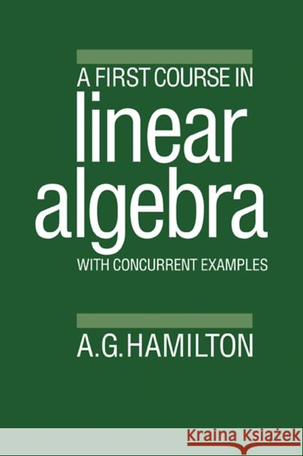 A First Course in Linear Algebra: With Concurrent Examples Hamilton, Alan G. 9780521310413