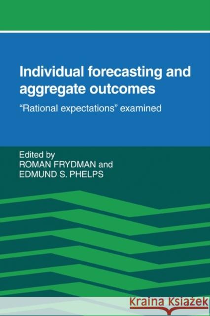 Individual Forecasting and Aggregate Outcomes: 'Rational Expectations' Examined Frydman, Roman 9780521310956