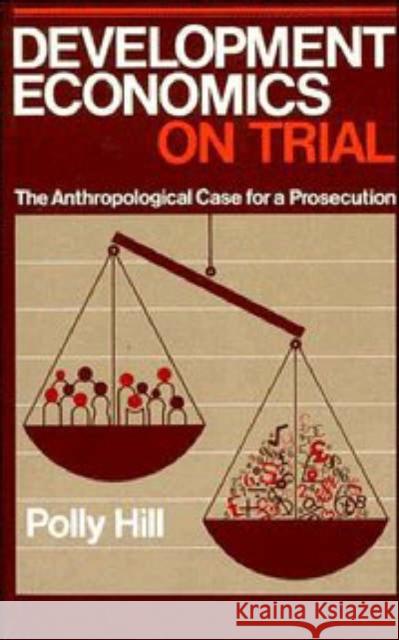 Development Economics on Trial: The Anthropological Case for a Prosecution Hill, Polly 9780521310963 Cambridge University Press