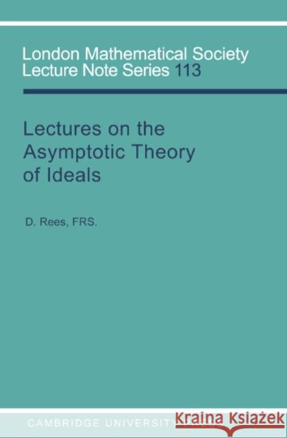 Lectures on the Asymptotic Theory of Ideals D. Rees J. W. S. Cassels N. J. Hitchin 9780521311274 Cambridge University Press