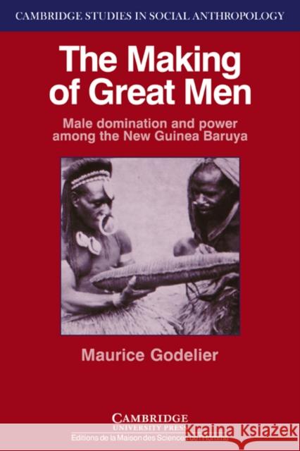 The Making of Great Men: Male Domination and Power Among the New Guinea Baruya Godelier, Maurice 9780521312127 Cambridge University Press