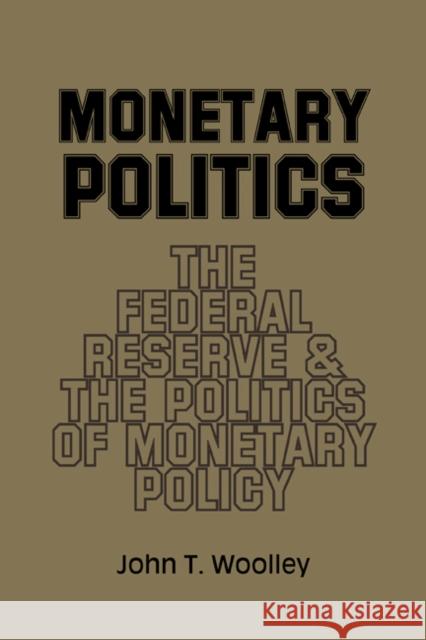 Monetary Politics: The Federal Reserve and the Politics of Monetary Policy Woolley, John T. 9780521312479 Cambridge University Press