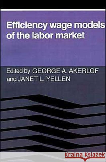 Efficiency Wage Models of the Labor Market George A. Akerlof Janet L. Yellen Akerlof 9780521312844 Cambridge University Press