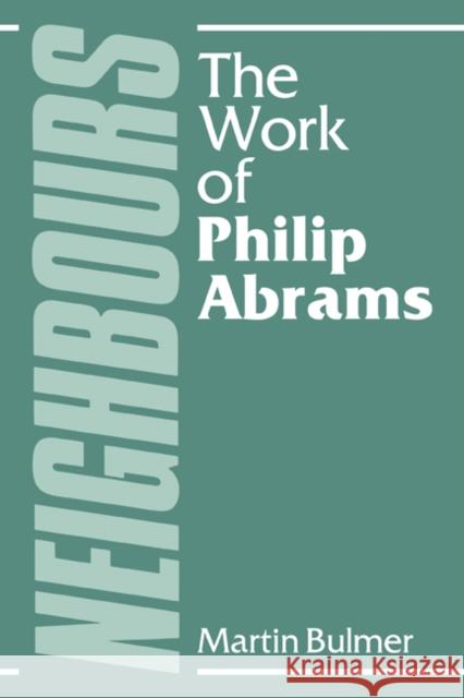 Neighbours: The Work of Philip Abrams Bulmer, Martin 9780521312967 Cambridge University Press