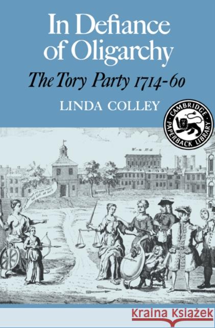 In Defiance of Oligarchy: The Tory Party 1714-60 Colley, Linda 9780521313117 Cambridge University Press