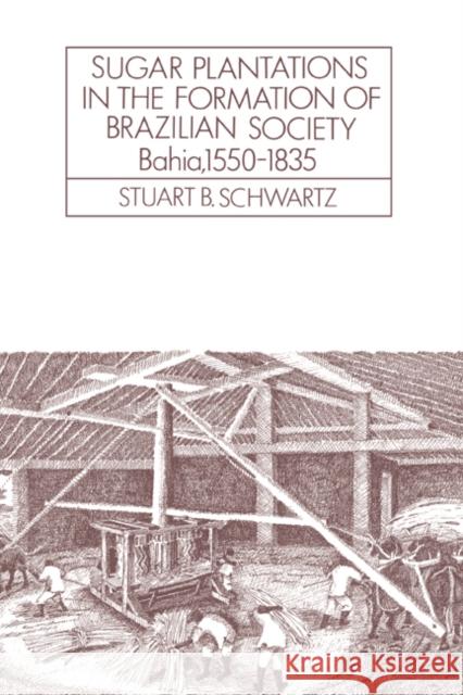 Sugar Plantations in the Formation of Brazilian Society: Bahia, 1550-1835 Schwartz, Stuart B. 9780521313995