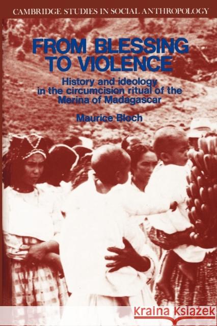From Blessing to Violence: History and Ideology in the Circumcision Ritual of the Merina of Madagascar Bloch, Maurice 9780521314046 Cambridge University Press