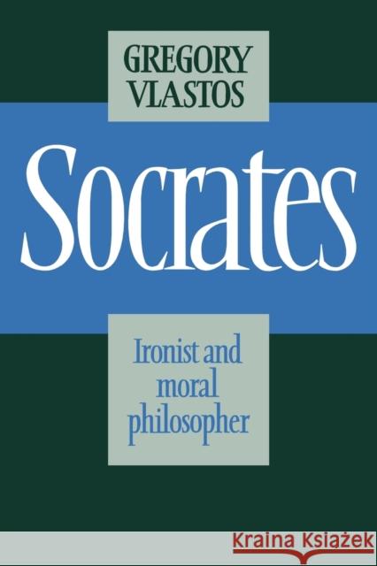 Socrates: Ironist Moral Philos Vlastos, Gregory 9780521314503 CAMBRIDGE UNIVERSITY PRESS