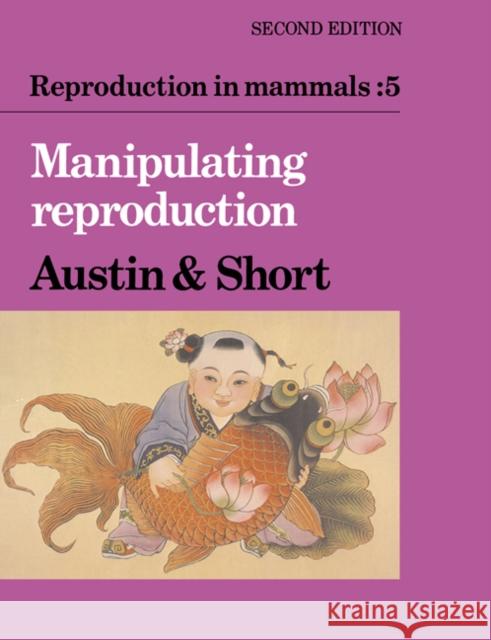 Reproduction in Mammals: Volume 5, Manipulating Reproduction C. R. Austin R. V. Short Colin Russell Austin 9780521314961 Cambridge University Press
