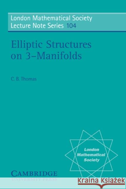 Elliptic Structures on 3-Manifolds C. B. Thomas Charles Benedict Thomas N. J. Hitchin 9780521315760 Cambridge University Press