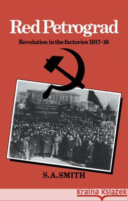 Red Petrograd: Revolution in the Factories, 1917-1918 Smith, S. A. 9780521316187 Cambridge University Press