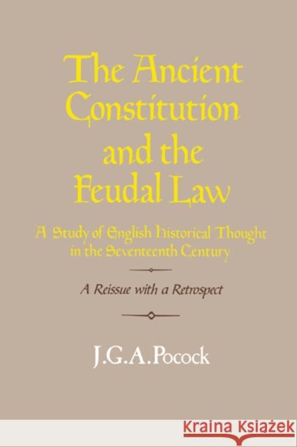 The Ancient Constitution and the Feudal Law: A Study of English Historical Thought in the Seventeenth Century Pocock, J. G. a. 9780521316439 Cambridge University Press