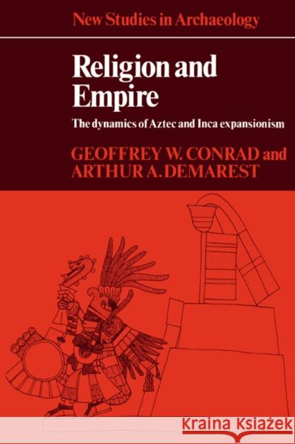 Religion and Empire: The Dynamics of Aztec and Inca Expansionism Conrad, Geoffrey W. 9780521318969 Cambridge University Press