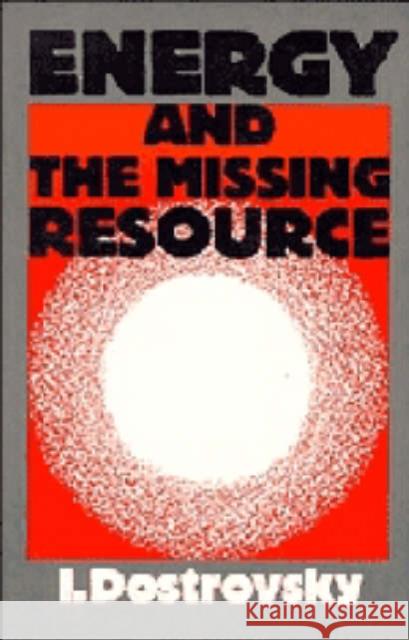 Energy and the Missing Resource: A View from the Laboratory Dostrovsky, I. 9780521319652 CAMBRIDGE UNIVERSITY PRESS