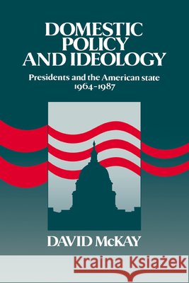 Domestic Policy and Ideology: Presidents and the American State, 1964 1987 McKay, David 9780521320337 Cambridge University Press