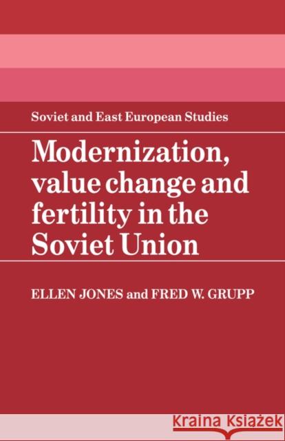 Modernization, Value Change and Fertility in the Soviet Union Ellen Jones Fred W. Grupp 9780521320344