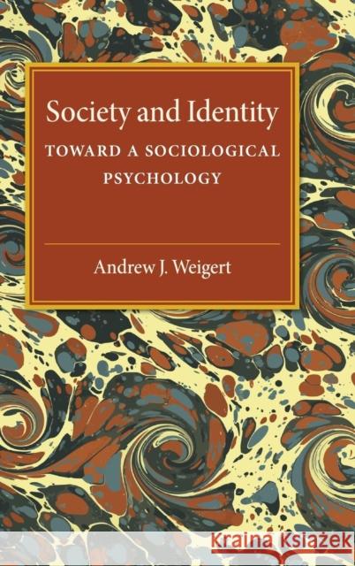 Society and Identity: Toward a Sociological Psychology Andrew J. Weigert (University of Notre Dame, Indiana), J. Smith Teitge, Dennis W. Teitge 9780521323253