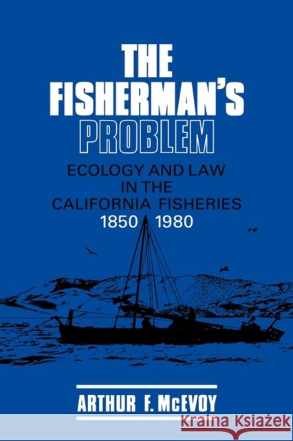 The Fisherman's Problem: Ecology and Law in the California Fisheries, 1850-1980 McEvoy, Arthur F. 9780521324274 Cambridge University Press