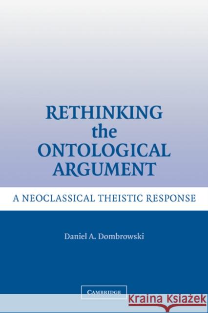 Rethinking the Ontological Argument: A Neoclassical Theistic Response Dombrowski, Daniel A. 9780521326353 Cambridge University Press