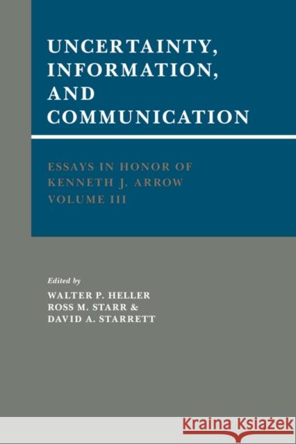 Essays in Honor of Kenneth J. Arrow: Volume 3, Uncertainty, Information, and Communication Walter P. Heller Ross M. Starr David A. Starrett 9780521327046