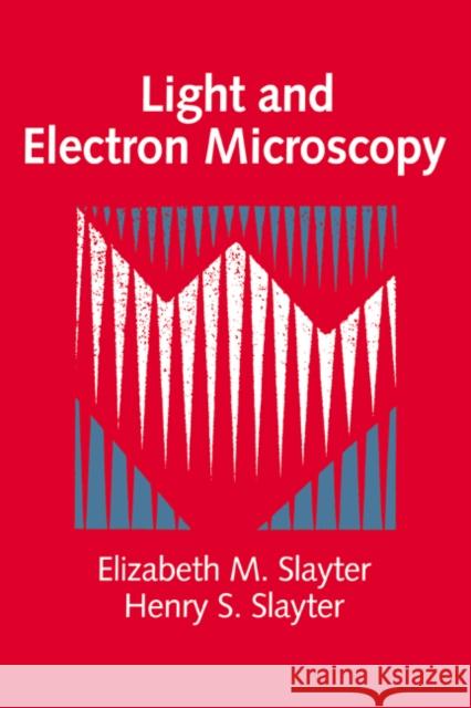 Light and Electron Microscopy Elizabeth M. Slayter (Brandeis University, Massachusetts), Henry S. Slayter 9780521327145 Cambridge University Press