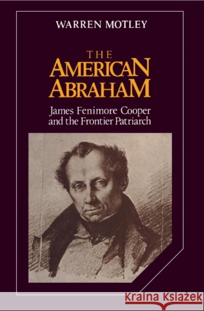 The American Abraham: James Fenimore Cooper and the Frontier Patriarch Motley, Warren 9780521327824 Cambridge University Press