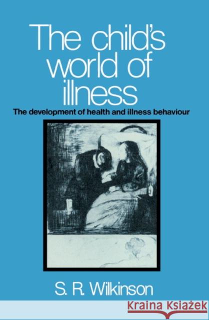 The Child's World of Illness: The Development of Health and Illness Behaviour Simon R. Wilkinson 9780521328739 Cambridge University Press