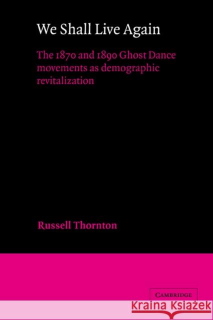 We Shall Live Again: The 1870 and 1890 Ghost Dance Movements as Demographic Revitalization Thornton, Russell 9780521328944 Cambridge University Press