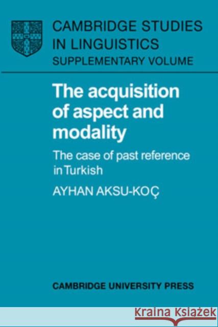 The Acquisition of Aspect and Modality: The Case of Past Reference in Turkish Aksu-Koç, Ayhan 9780521331197