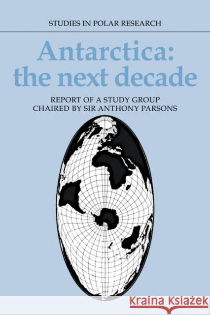 Antarctica: The Next Decade: Report of a Group Study Chaired by Sir Anthony Parsons Anthony Parsons 9780521331814 Cambridge University Press