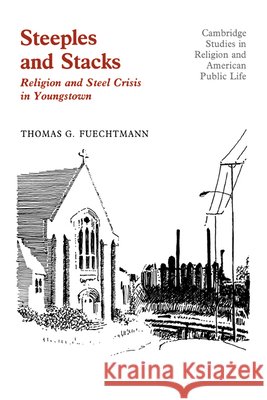 Steeples and Stacks: Religion and Steel Crisis in Youngstown, Ohio Fuechtmann, Thomas G. 9780521334815 Cambridge University Press