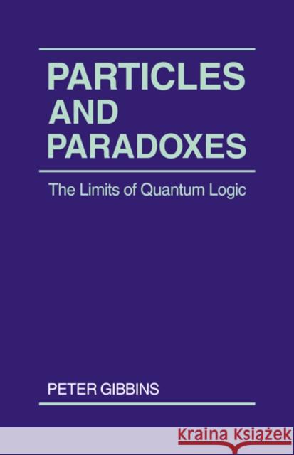 Particles and Paradoxes: The Limits of Quantum Logic Gibbins, Peter 9780521336918 Cambridge University Press