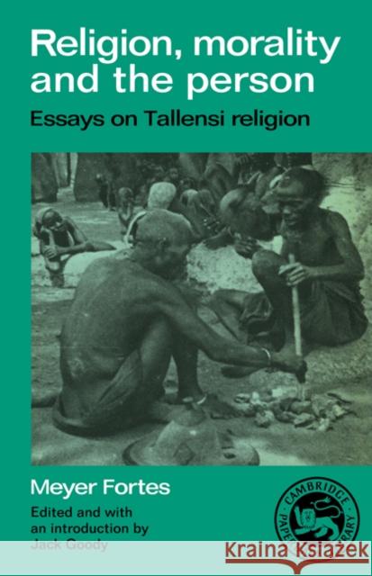 Religion, Morality and the Person: Essays on Tallensi Religion Fortes, Meyer 9780521336932